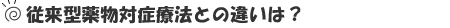 従来型薬物対症療法との違いは?