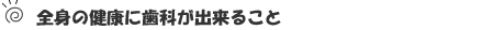 全身の健康に歯科が出来ること